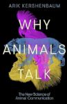 Why Animals Talk by Arik Kershenbaum